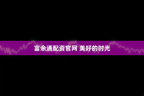 富余通配资官网 美好的时光