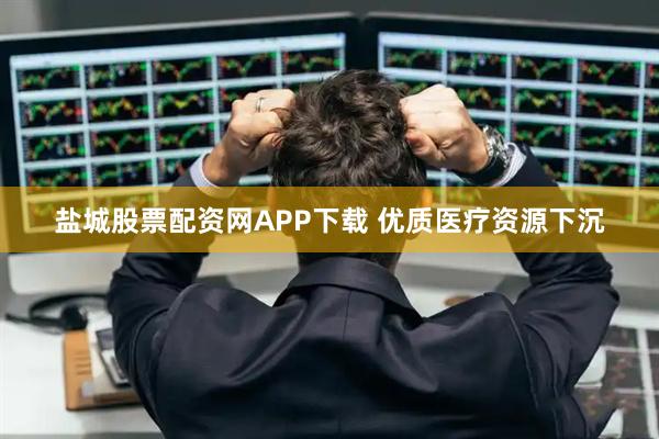 盐城股票配资网APP下载 优质医疗资源下沉