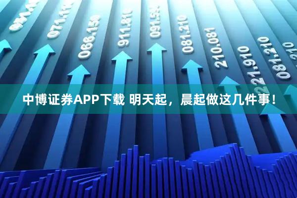 中博证券APP下载 明天起，晨起做这几件事！