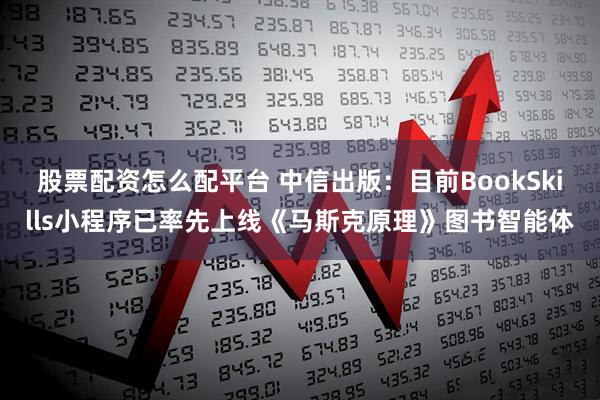 股票配资怎么配平台 中信出版：目前BookSkills小程序已率先上线《马斯克原理》图书智能体